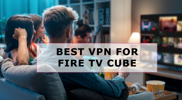 Best VPN for Fire Tv Cube