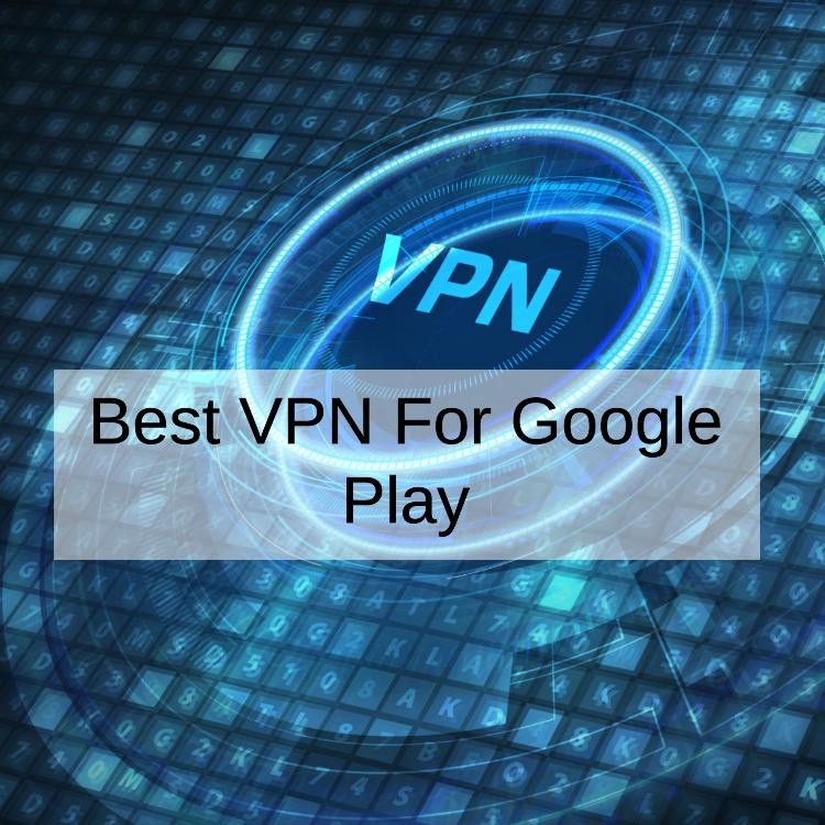 Best VPN For Google Play