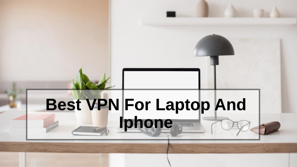 Best VPN For Laptop And Iphone
