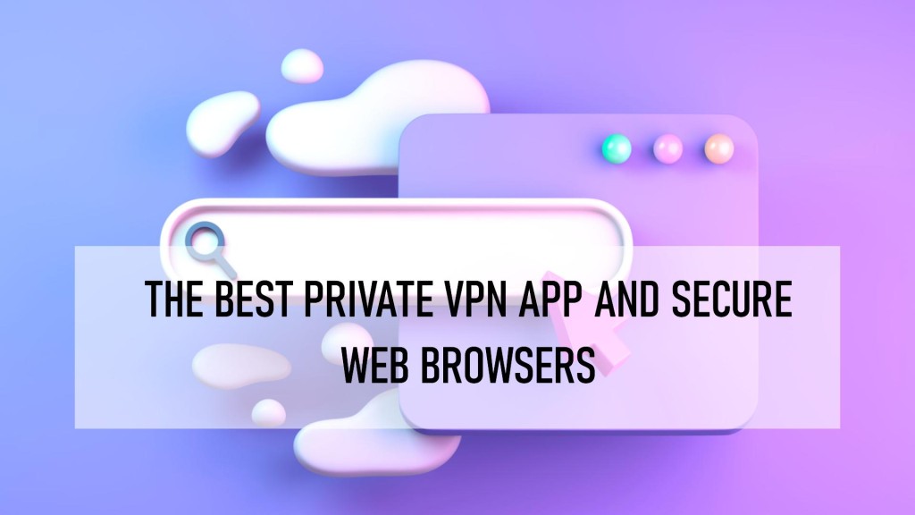 The Best Private VPN App and Secure Web Browsers