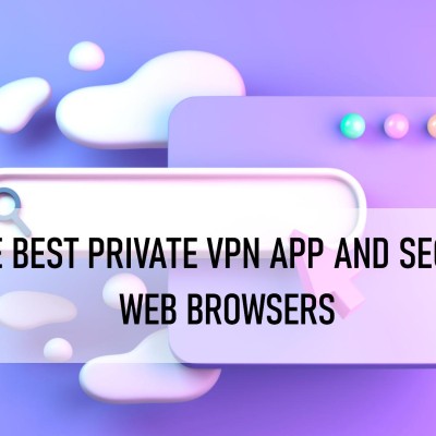 The Best Private VPN App and Secure Web Browsers