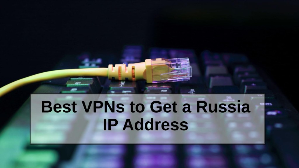 Best VPNs to Get A Russia IP Address