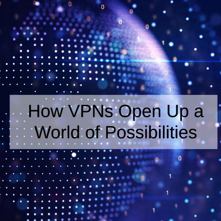 Beyond Borders How VPNs Open Up a World of Possibilities