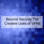 Beyond Security The Creative Uses of VPNs