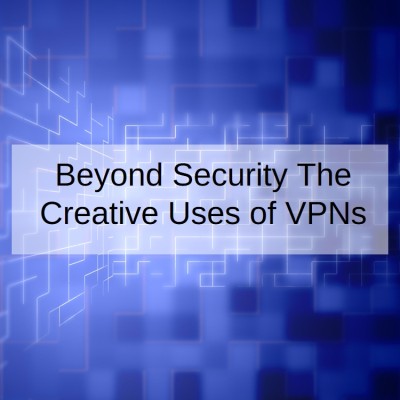 Beyond Security The Creative Uses of VPNs