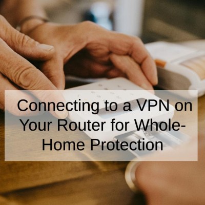 Connecting to a VPN on Your Router for Whole-Home Protection
