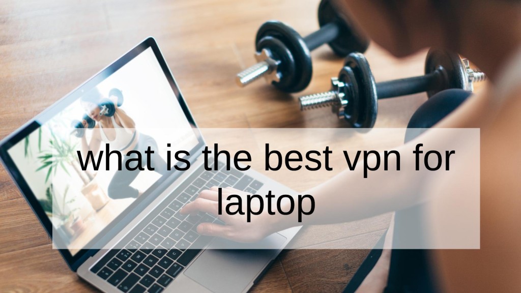 What Is The Best VPN For Laptop