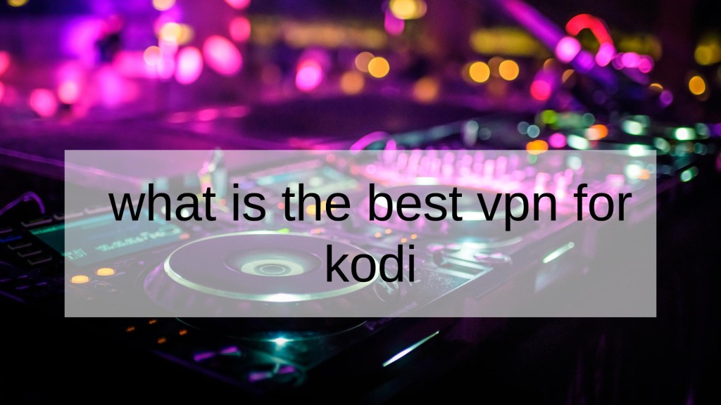 What Is The Best VPN For Kodi