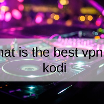 What Is The Best VPN For Kodi