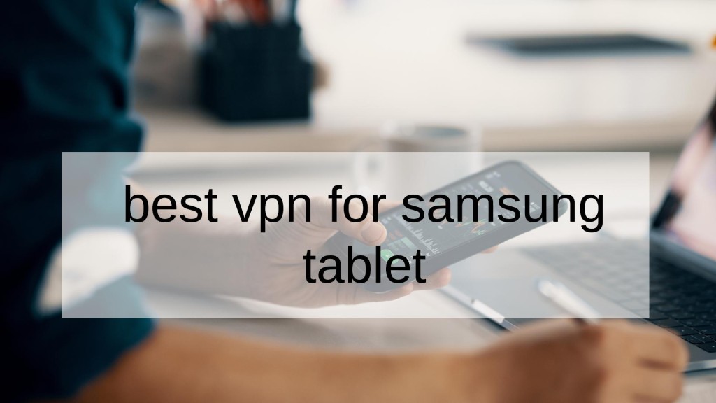 Best VPN For Samsung Tablet