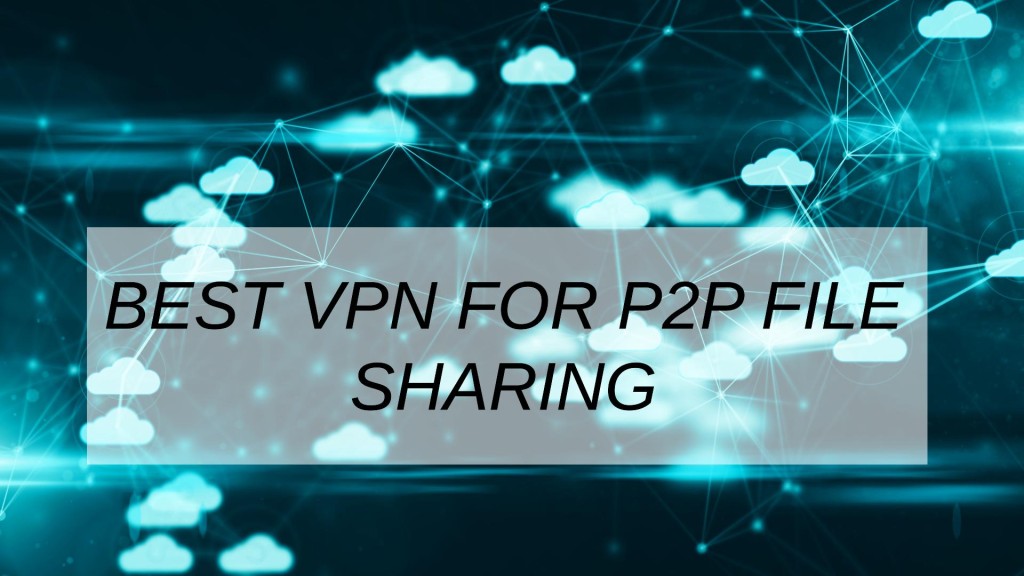 Best VPN For p2p File Sharing