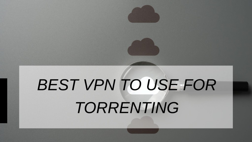 Best VPN To Use For Torrenting