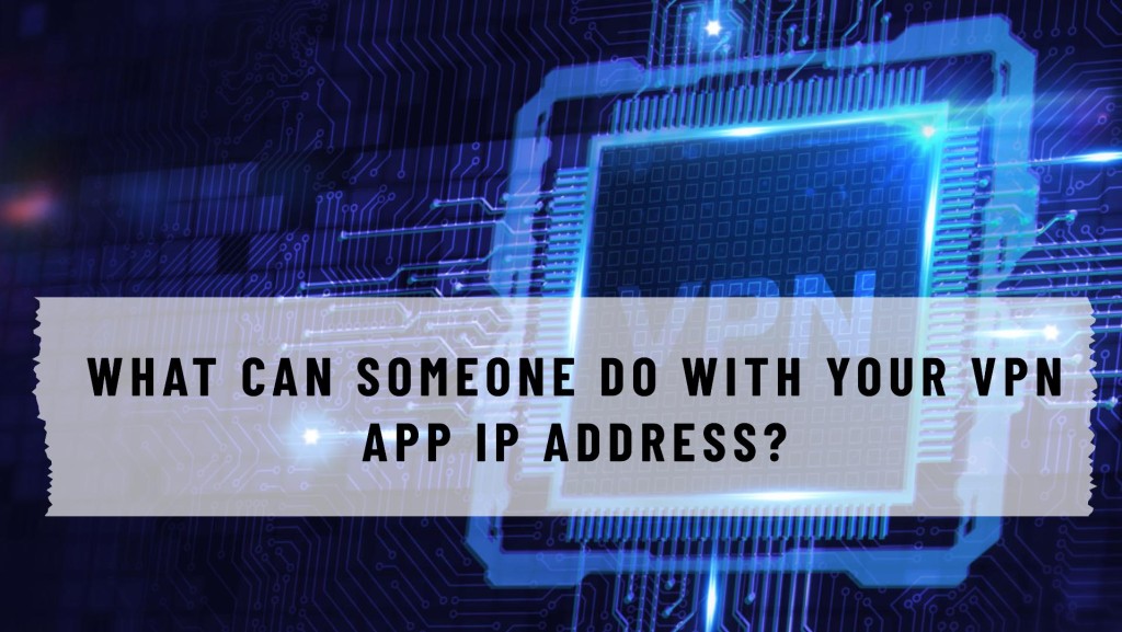 What Can Someone Do with Your VPN App IP Address?