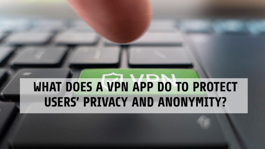 What does a VPN App Do to Protect Users’ Privacy and Anonymity?