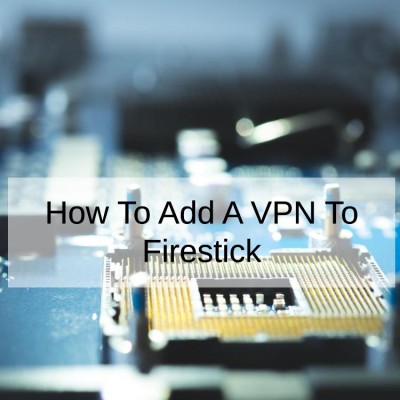 How To Add A VPN To Firestick