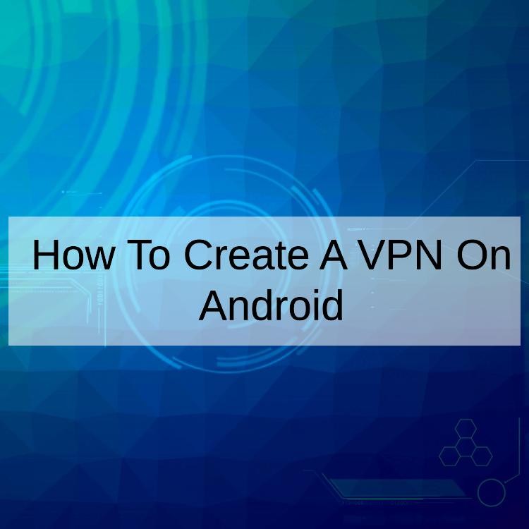 How To Create A VPN On Android