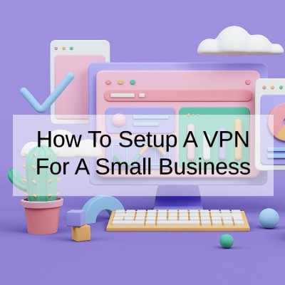 How To Setup A VPN For A Small Business