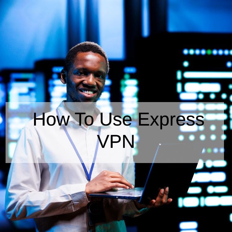 How To Use Express VPN