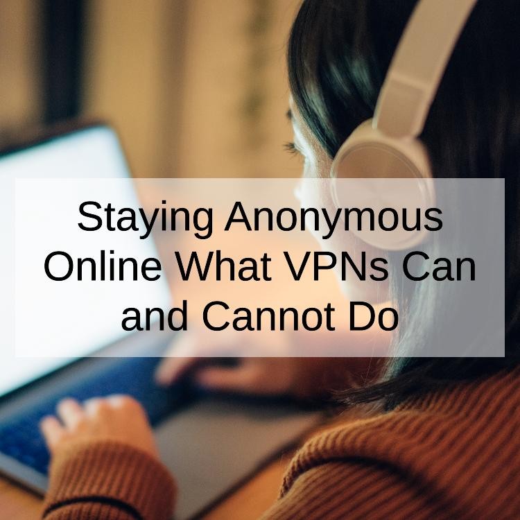 Staying Anonymous Online What VPNs Can and Cannot Do
