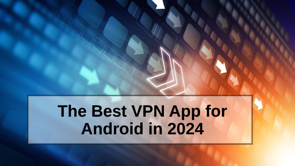 The Best VPN App for Android in 2024