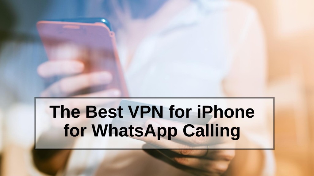 The Best VPN for iPhone for WhatsApp Calling