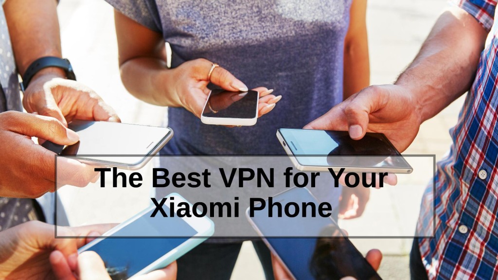 The Best VPN for Your Xiaomi Phone