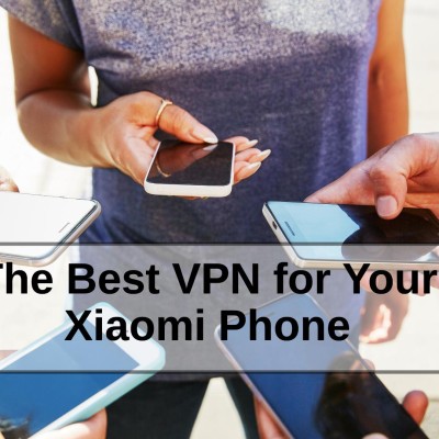The Best VPN for Your Xiaomi Phone