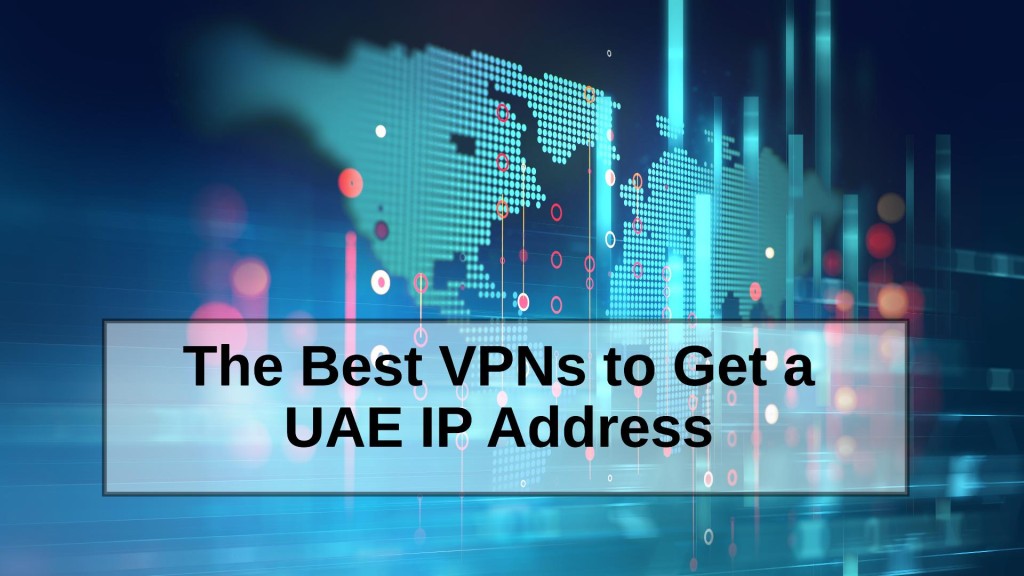 The Best VPNs to Get a UAE IP Address