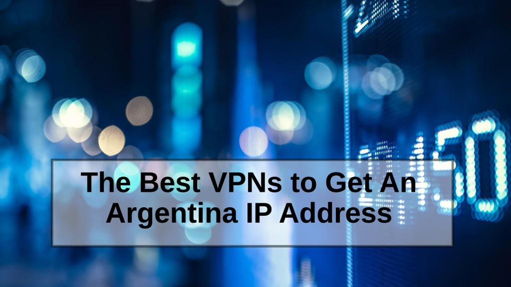 The Best VPNs to Get an Argentina IP Address