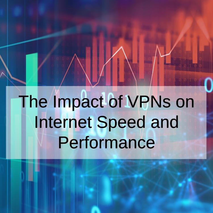 The Impact of VPNs on Internet Speed and Performance