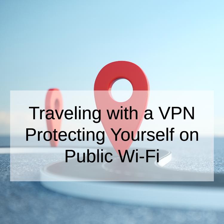 Traveling with a VPN Protecting Yourself on Public Wi-Fi
