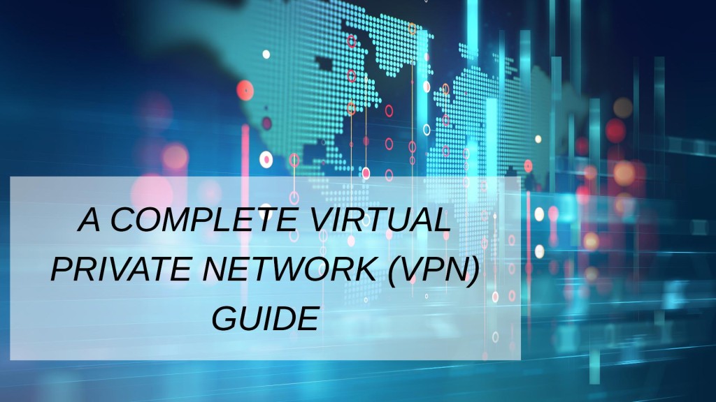 A Complete Virtual Private Network (VPN) Guide