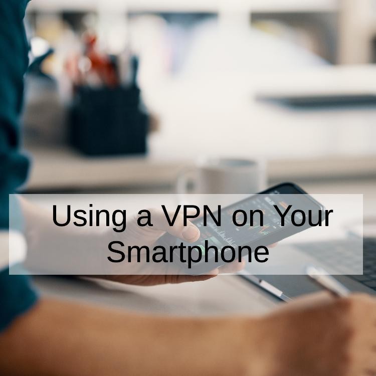 Using a VPN on Your Smartphone (Android, iPhone)