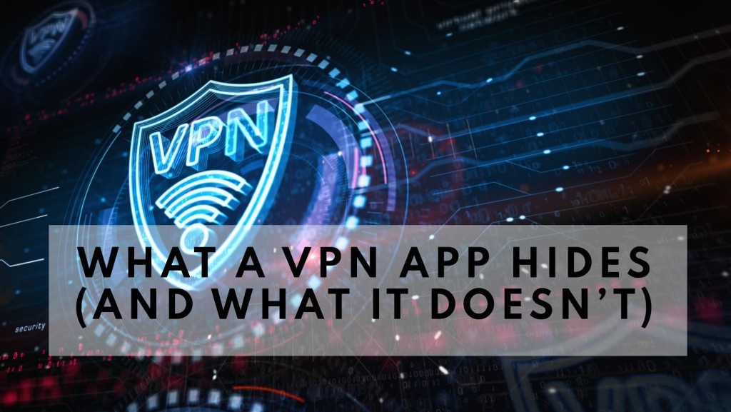 What a VPN App Hides (And What It Doesn’t)