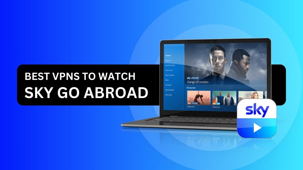 Best VPNs for Watching Sky Go Abroad