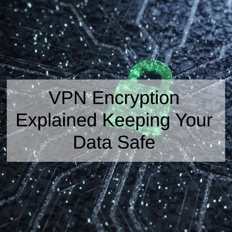 VPN Encryption Explained Keeping Your Data Safe