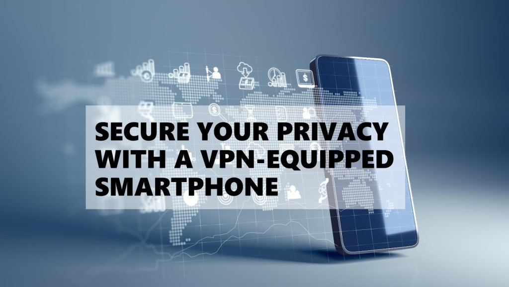 Protect your privacy with a secure VPN-equipped smartphone
