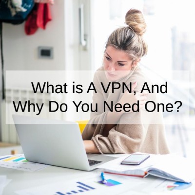 What is A VPN, And Why Do You Need One?