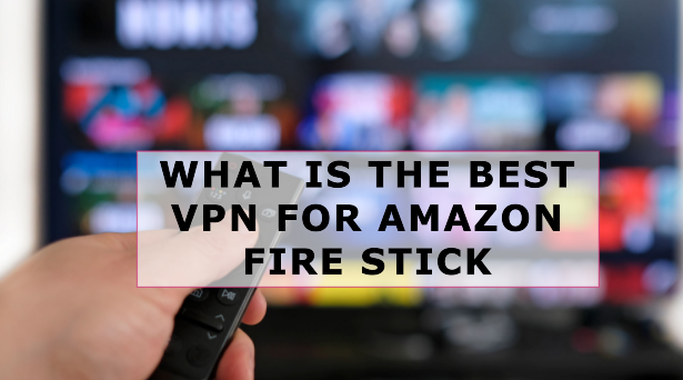 What is the Best VPN for Amazon Fire Stick