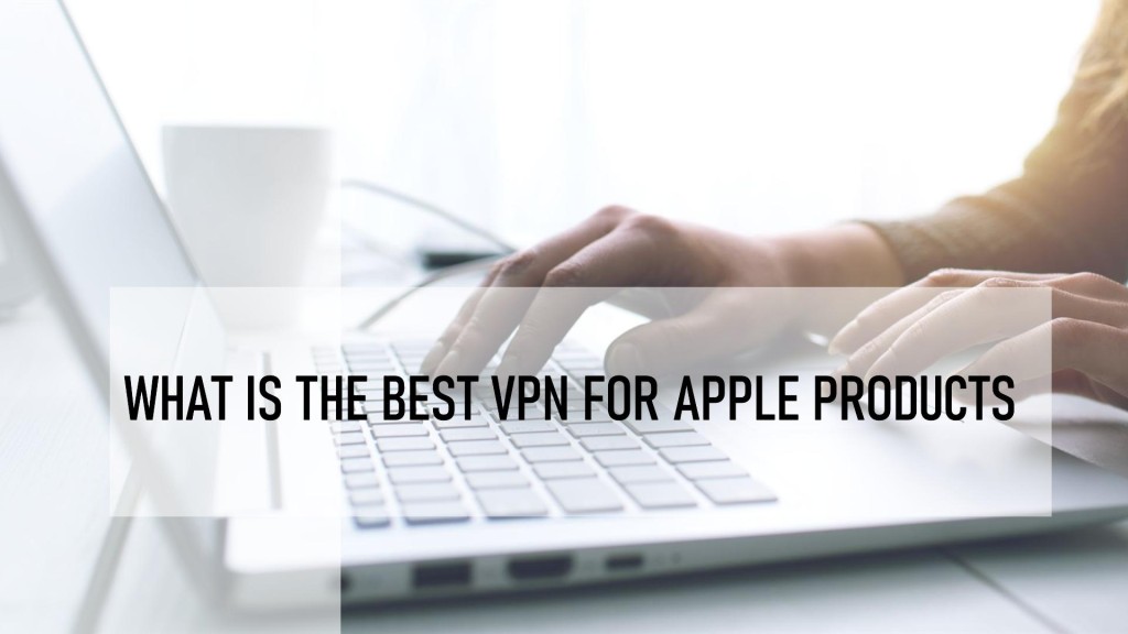 What is the Best VPN for Apple Products