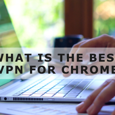 What is the Best VPN for Chrome