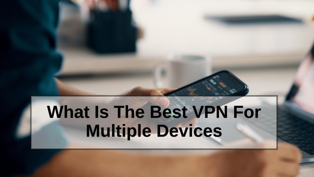 What Is The Best VPN For Multiple Devices